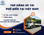 TOP NHỮNG HÃNG XE TẢI PHỔ BIẾN TẠI VIỆT NAM